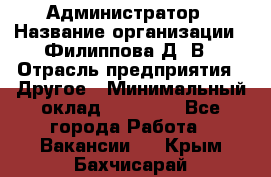 Администратор › Название организации ­ Филиппова Д. В › Отрасль предприятия ­ Другое › Минимальный оклад ­ 35 000 - Все города Работа » Вакансии   . Крым,Бахчисарай